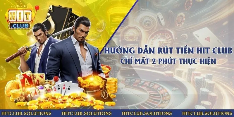 Hướng dẫn rút tiền Hit Club chỉ mất 2 phút thực hiện